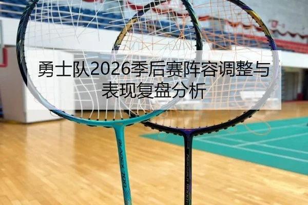 勇士队2026季后赛阵容调整与表现复盘分析