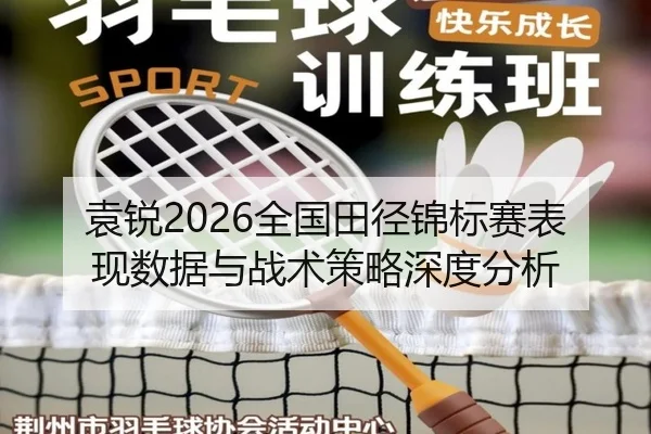 袁锐2026全国田径锦标赛表现数据与战术策略深度分析